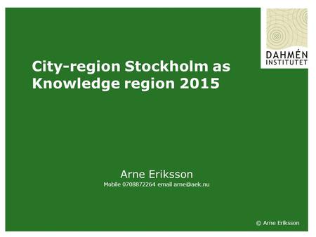 1 City-region Stockholm as Knowledge region 2015 Arne Eriksson Mobile 0708872264  © Arne Eriksson.