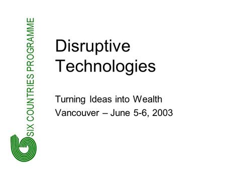 Disruptive Technologies Turning Ideas into Wealth Vancouver – June 5-6, 2003.