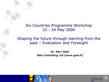 Six Countries Programme Workshop 23 - 24 May 2006 Shaping the future through learning from the past – Evaluation and Foresight Dr. Mari Hjelt Gaia Consulting.