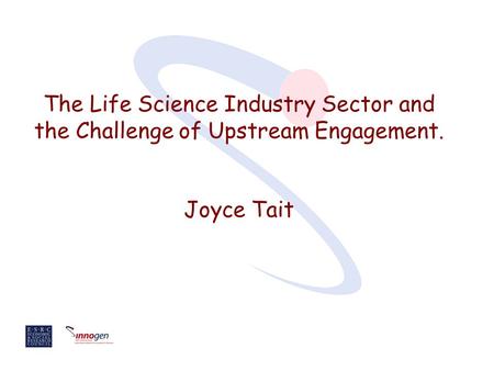 The Life Science Industry Sector and the Challenge of Upstream Engagement. Joyce Tait.