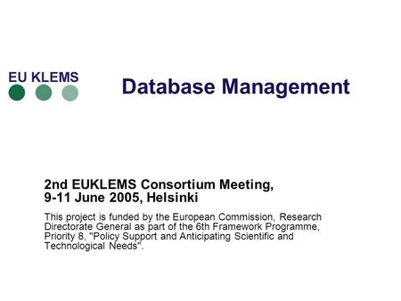 Database Management 2nd EUKLEMS Consortium Meeting, 9-11 June 2005, Helsinki This project is funded by the European Commission, Research Directorate General.