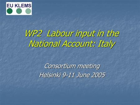 WP2 Labour input in the National Account: Italy Consortium meeting Helsinki 9-11 June 2005.