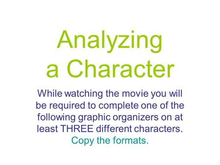 Analyzing a Character While watching the movie you will be required to complete one of the following graphic organizers on at least THREE different characters.