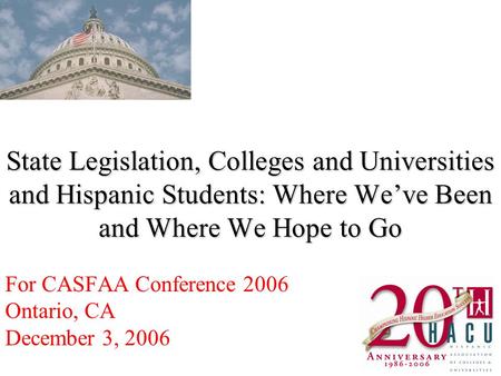 State Legislation, Colleges and Universities and Hispanic Students: Where Weve Been and Where We Hope to Go For CASFAA Conference 2006 Ontario, CA December.