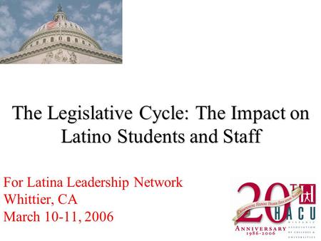 The Legislative Cycle: The Impact on Latino Students and Staff For Latina Leadership Network Whittier, CA March 10-11, 2006.
