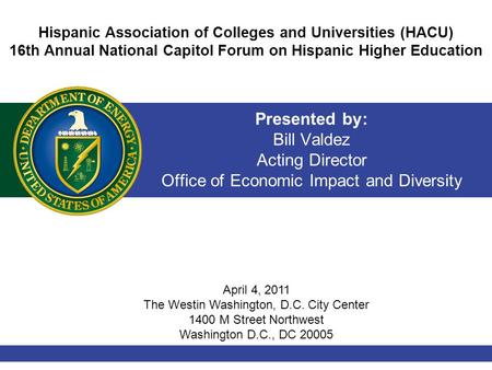 Presented by: Bill Valdez Acting Director Office of Economic Impact and Diversity Hispanic Association of Colleges and Universities (HACU) 16th Annual.