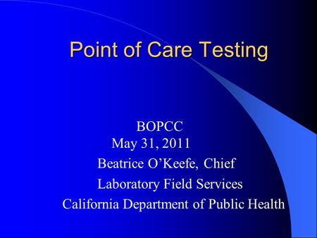 Point of Care Testing BOPCC May 31, 2011 Beatrice OKeefe, Chief Laboratory Field Services California Department of Public Health.