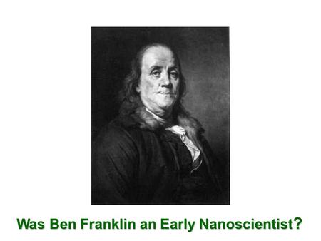 Was Ben Franklin an Early Nanoscientist ?. Excerpt from Letter of Benjamin Franklin to William Brownrigg (Nov. 7, 1773)...At length being at Clapham,
