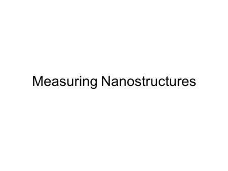 Measuring Nanostructures. How do we see nanostructures? A light microscope? Helpful, but cannot resolve below 1000 nm An electron microscope? Has a long.