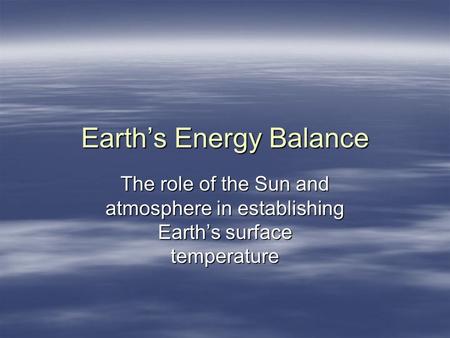 Earths Energy Balance The role of the Sun and atmosphere in establishing Earths surface temperature.