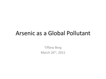 Arsenic as a Global Pollutant Tiffany Berg March 26 th, 2011.