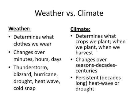 Weather vs. Climate Weather: Determines what clothes we wear Changes over minutes, hours, days Thunderstorm, blizzard, hurricane, drought, heat wave, cold.