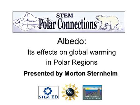 Albedo: Its effects on global warming in Polar Regions Presented by Morton Sternheim.