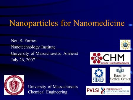 Nanoparticles for Nanomedicine Neil S. Forbes Nanotechnology Institute University of Massachusetts, Amherst July 26, 2007 University of Massachusetts Chemical.