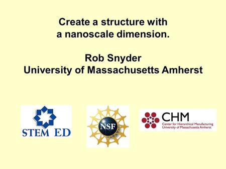 Create a structure with a nanoscale dimension. Rob Snyder University of Massachusetts Amherst.