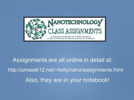 Assignments are all online in detail at:  Also, they are in your notebook!