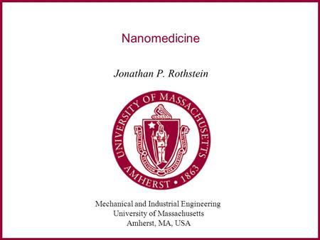 Mechanical and Industrial Engineering University of Massachusetts Amherst, MA, USA Nanomedicine Jonathan P. Rothstein.