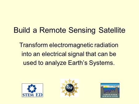 Build a Remote Sensing Satellite Transform electromagnetic radiation into an electrical signal that can be used to analyze Earths Systems.