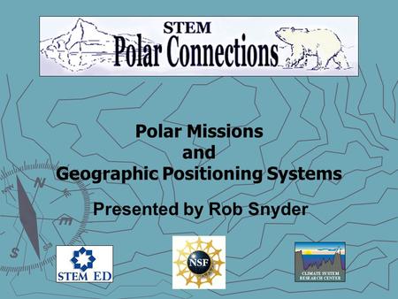 Polar Missions and Geographic Positioning Systems Presented by Rob Snyder.