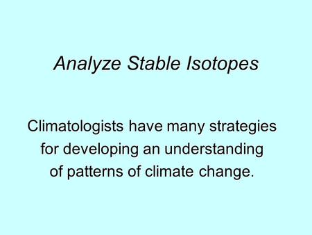 Analyze Stable Isotopes Climatologists have many strategies for developing an understanding of patterns of climate change.