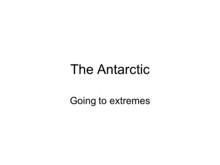 The Antarctic Going to extremes. What is the Antarctic? The area south of the Antarctic circle and around the south pole. –Below latitude 66° 33 39 south.