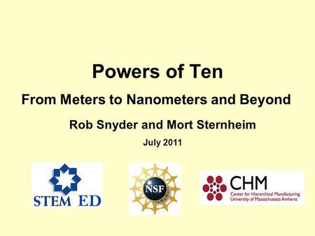 Powers of Ten From Meters to Nanometers and Beyond Rob Snyder and Mort Sternheim July 2011.