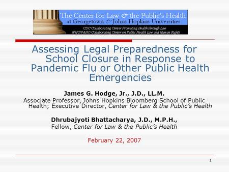 1 Assessing Legal Preparedness for School Closure in Response to Pandemic Flu or Other Public Health Emergencies James G. Hodge, Jr., J.D., LL.M. Associate.