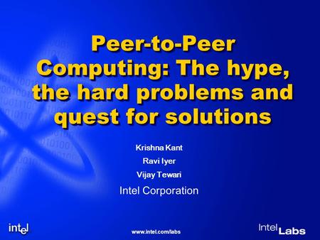 Www.intel.com/labs Peer-to-Peer Computing: The hype, the hard problems and quest for solutions Krishna Kant Ravi Iyer Vijay Tewari Intel Corporation.