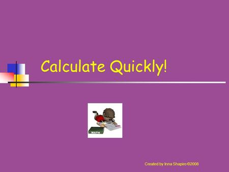 Calculate Quickly! Created by Inna Shapiro ©2008.