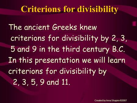 Criterions for divisibility The ancient Greeks knew criterions for divisibility by 2, 3, 5 and 9 in the third century B.C. In this presentation we will.