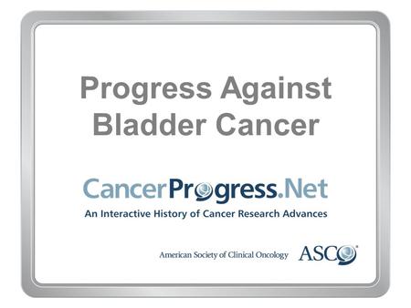 Progress Against Bladder Cancer. Pre-1970 Progress Against Bladder Cancer Pre-1970 1879: Tool offers view inside bladder for first time.