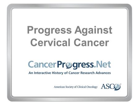 Progress Against Cervical Cancer. 1980–1989 Progress Against Cervical Cancer 1980–1989 1983–1984: HPV virus is discovered to cause cervical cancer.