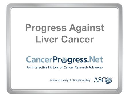 Progress Against Liver Cancer. 1970–1979 Progress Against Liver Cancer 1970–1979 1975: First study finds chemotherapy effective for liver cancer.