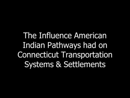The Influence American Indian Pathways had on Connecticut Transportation Systems & Settlements.