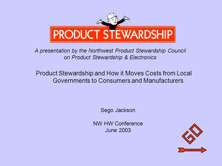 Introduction Product Stewardship and How it Moves Costs from Local Governments to Consumers and Manufacturers Sego Jackson NW HW Conference June 2003 A.