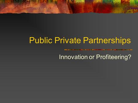 Public Private Partnerships Innovation or Profiteering?
