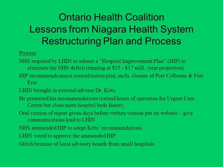 Ontario Health Coalition Lessons from Niagara Health System Restructuring Plan and Process Process NHS required by LHIN to submit a Hospital Improvement.