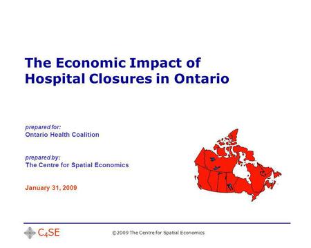 The Economic Impact of Hospital Closures in Ontario ©2009 The Centre for Spatial Economics prepared for: Ontario Health Coalition prepared by: The Centre.