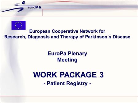 European Cooperative Network for Research, Diagnosis and Therapy of Parkinson´s Disease EuroPa Plenary Meeting WORK PACKAGE 3 WORK PACKAGE 3 - Patient.