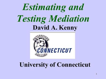 1 Estimating and Testing Mediation David A. Kenny University of Connecticut.