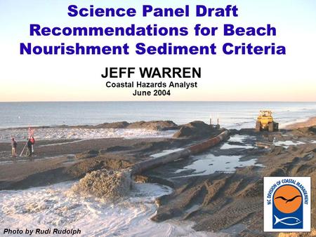 JEFF WARREN Coastal Hazards Analyst June 2004 Science Panel Draft Recommendations for Beach Nourishment Sediment Criteria Photo by Rudi Rudolph.