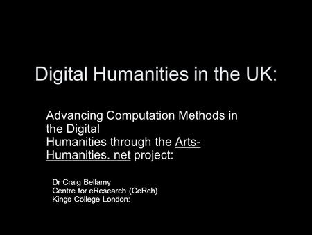 Digital Humanities in the UK: Advancing Computation Methods in the Digital Humanities through the Arts- Humanities. net project: Dr Craig Bellamy Centre.