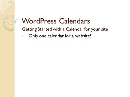 WordPress Calendars Getting Started with a Calendar for your site Only one calendar for a website!