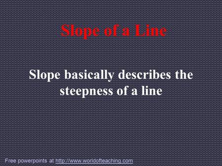 Slope of a Line Slope basically describes the steepness of a line Free powerpoints at
