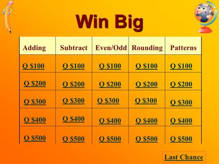Win Big AddingSubtractEven/Odd Rounding Patterns Q $100 Q $200 Q $300 Q $400 Q $500 Q $100 Q $200 Q $300 Q $400 Q $500 Last Chance.