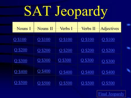 SAT Jeopardy Nouns INouns IIVerbs IVerbs IIAdjectives Q $100 Q $200 Q $300 Q $400 Q $500 Q $100 Q $200 Q $300 Q $400 Q $500 Final Jeopardy.
