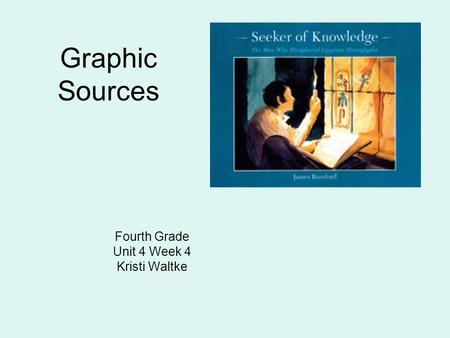 Graphic Sources Fourth Grade Unit 4 Week 4 Kristi Waltke.