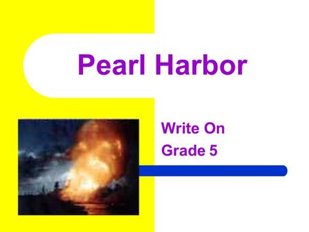 Pearl Harbor Write On Grade 5 Learner Expectation Content Standard: 5.0 History History involves people, events, and issues. Students will evaluate evidence.