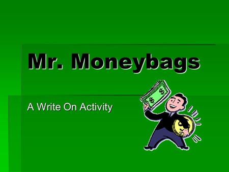 Mr. Moneybags A Write On Activity Play and Win! Directions: Create 2 teams and a captain for each team: A Team and B Team Each team member prepares a.