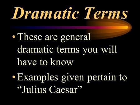 Dramatic Terms These are general dramatic terms you will have to know